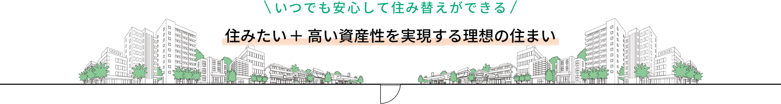いつでも安心して住み替えができる — 住みたい+高い資産性を実現する理想の住まい