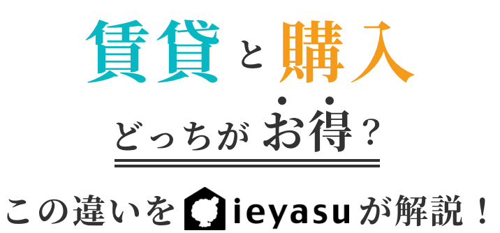 賃貸と購入どっちがお得？ この違いieyasuが解説！