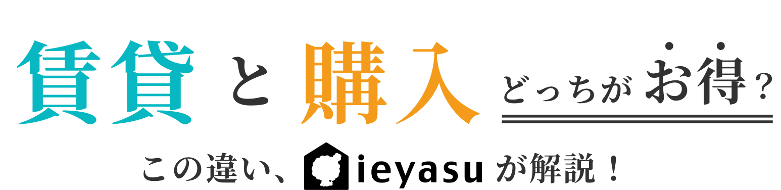 賃貸と購入どっちがお得？ この違いieyasuが解説！